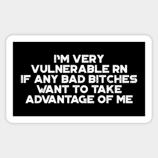 I'm Very Vulnerable RN If Any Bad Bitches Want To Take Advantage Of Me White Funny Sticker